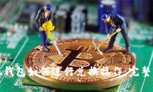 小狐钱包如何进行兑换操作：完整指南