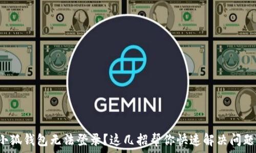  
小狐钱包无法登录？这几招帮你快速解决问题！