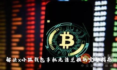 解决x小狐钱包手机无法兑换的完整指南