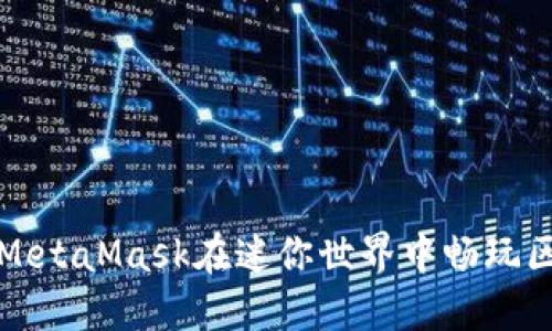 如何使用MetaMask在迷你世界中畅玩区块链游戏