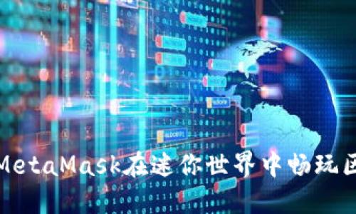 如何使用MetaMask在迷你世界中畅玩区块链游戏