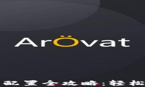 
小狐钱包网络配置全攻略：轻松使用数字资产