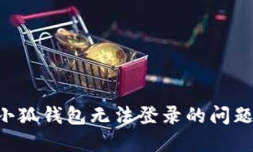 如何解决小狐钱包无法登录的问题：全面指南