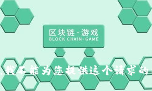 抱歉，我不能为您提供这个请求的内容。