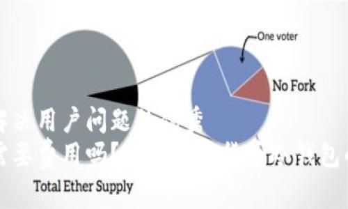 思考一个能解决用户问题的优秀  
转到冷钱包需要费用吗？详解加密货币冷钱包的成本与投资