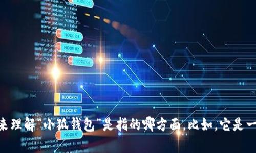 小狐钱包并不是一个通用的术语，它可能是某个特定应用、服务或品牌的名称。为了更好地帮助你，我需要一些背景信息来理解“小狐钱包”是指的哪方面。比如，它是一个区块链钱包，还是一种支付工具？或者它可能是某个特定地区的品牌或服务？请提供更多细节以便我能更精准地解答。