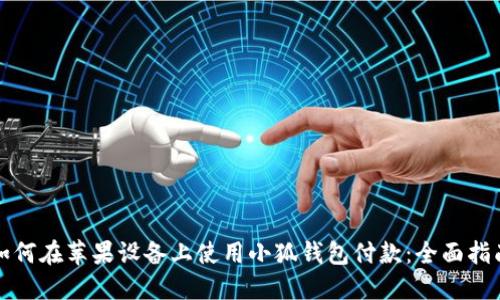 如何在苹果设备上使用小狐钱包付款：全面指南