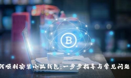  如何顺利安装小狐钱包：一步步指导与常见问题解析