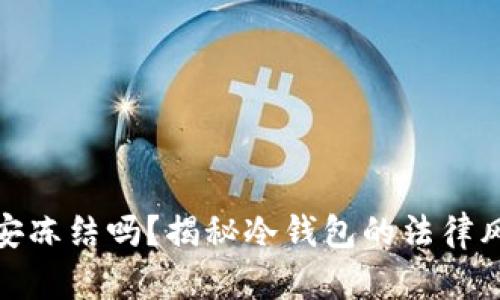 冷钱包会被公安冻结吗？揭秘冷钱包的法律风险与使用安全