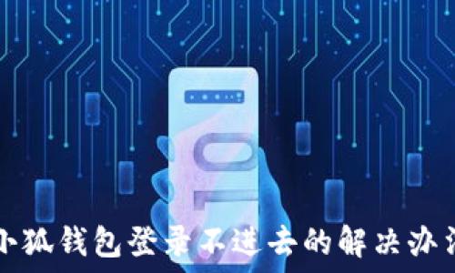    
小狐钱包登录不进去的解决办法