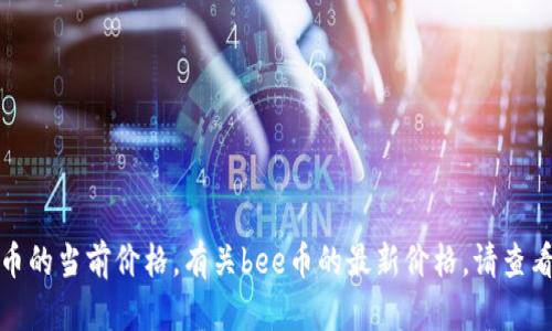 抱歉，我无法实时提供货币或加密货币的当前价格。有关bee币的最新价格，请查看相关金融市场或加密货币交易平台。