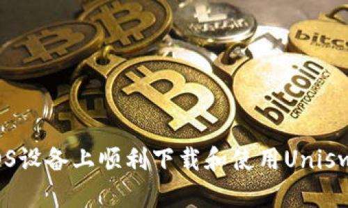  如何在iOS设备上顺利下载和使用Uniswap交易所