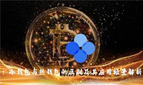 : 冷钱包与热钱包的区别及其应用场景解析