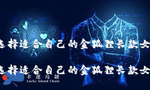 如何选择适合自己的金狐狸长款女钱包？

如何选择适合自己的金狐狸长款女钱包？