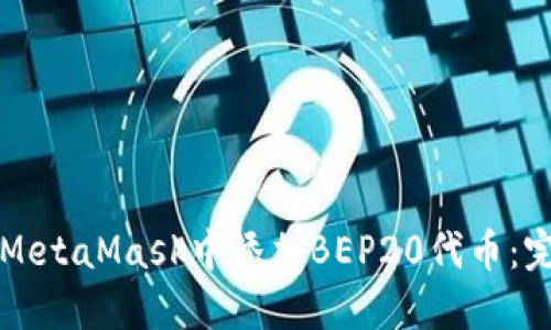 如何在MetaMask中添加BEP20代币：完整指南