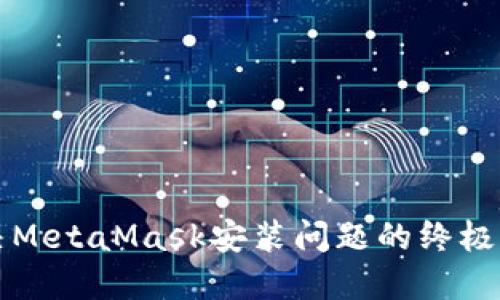 解决MetaMask安装问题的终极指南