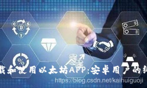 如何下载和使用以太坊APP：安卓用户的终极指南