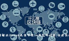 如何解决iPhone无法下载im钱包的问题：全方位指南