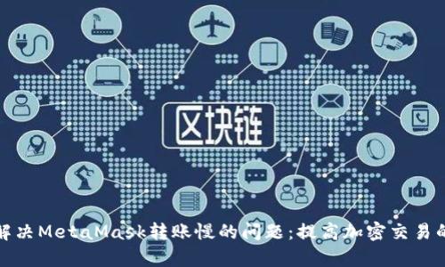 如何解决MetaMask转账慢的问题：提高加密交易的效率