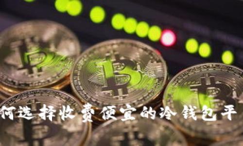 如何选择收费便宜的冷钱包平台？