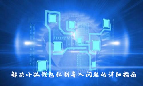  解决小狐钱包私钥导入问题的详细指南