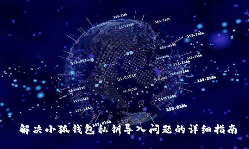  解决小狐钱包私钥导入问题的详细指南