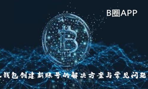 小狐钱包创建新账号的解决方案与常见问题解答