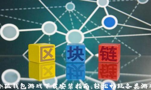 
小狐钱包游戏下载安装指南，轻松畅玩各类游戏