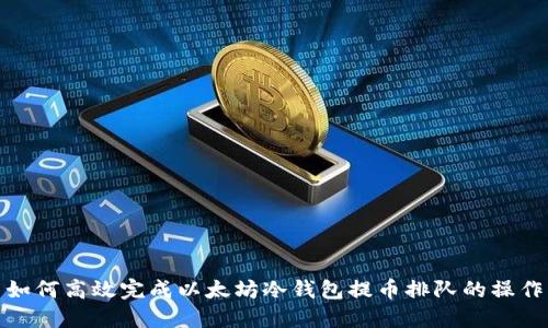 如何高效完成以太坊冷钱包提币排队的操作