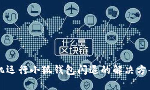 荣耀手机运行小狐钱包闪退的解决方案和技巧