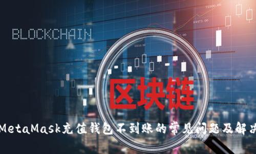 解决MetaMask充值钱包不到账的常见问题及解决方案