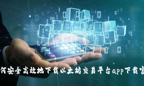 如何安全高效地下载以太坊交易平台app下载官网