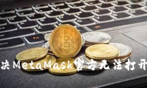 如何解决MetaMask官方无法打开的问题