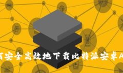 如何安全高效地下载比特派安卓APP？