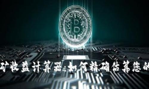 以太坊挖矿收益计算器：如何精确估算您的挖矿收益