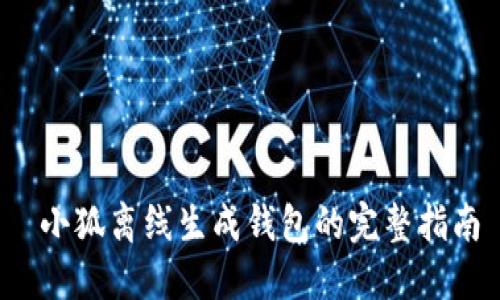  小狐离线生成钱包的完整指南