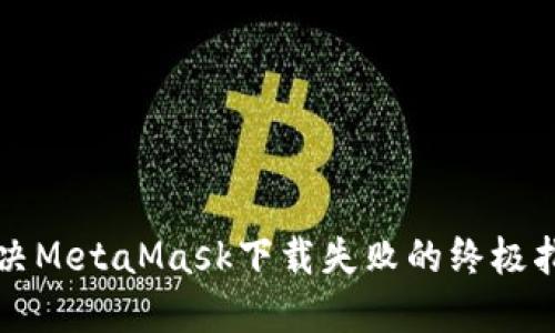 解决MetaMask下载失败的终极指南