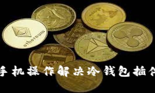 如何通过手机操作解决冷钱包插件缺失问题
