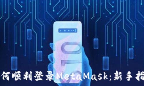  
如何顺利登录MetaMask：新手指南