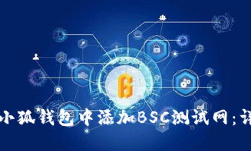 如何在小狐钱包中添加BSC测试网：详尽指南