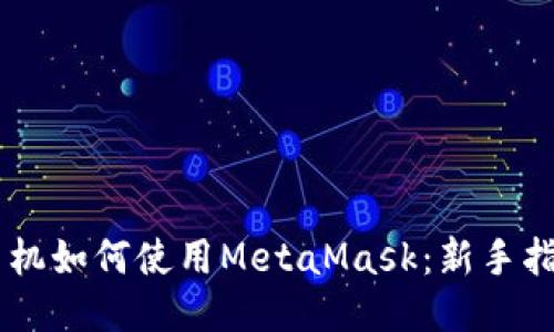 手机如何使用MetaMask：新手指南