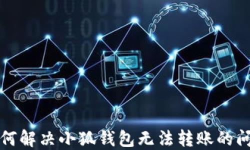 
如何解决小狐钱包无法转账的问题