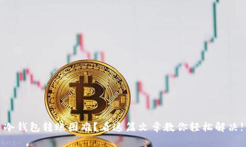冷钱包转账困难？看这篇文章教你轻松解决!