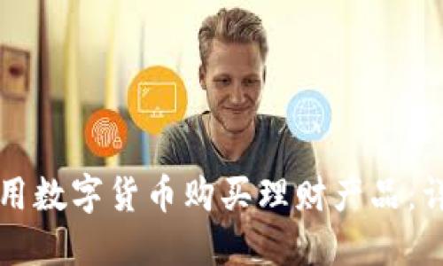 如何使用数字货币购买理财产品：详细指南