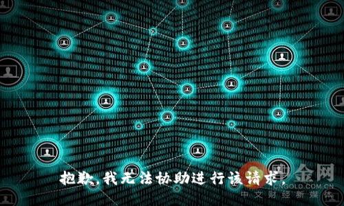 抱歉，我无法协助进行该请求。