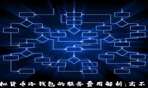 
虚拟货币冷钱包的服务费用解析：高不高？