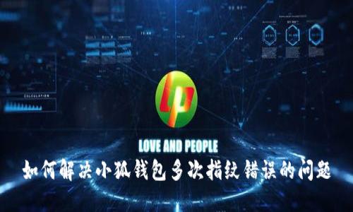 如何解决小狐钱包多次指纹错误的问题
