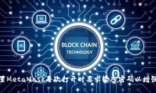 如何设置MetaMask每次打开时要求输入密码以增强安全性