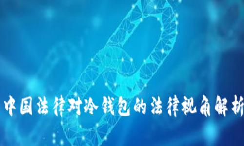中国法律对冷钱包的法律视角解析
