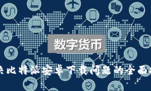 解决比特派安卓下载问题的全面指南